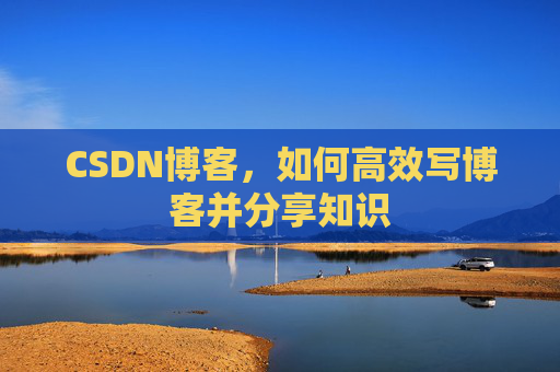 CSDN博客，如何高效写博客并分享知识