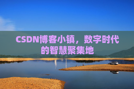 CSDN博客小镇，数字时代的智慧聚集地